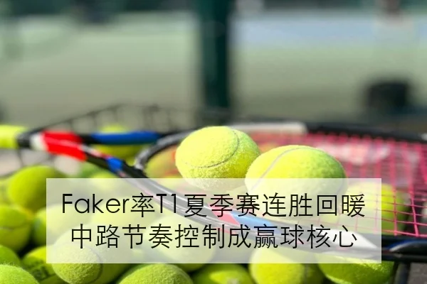 Faker率T1夏季赛连胜回暖 中路节奏控制成赢球核心